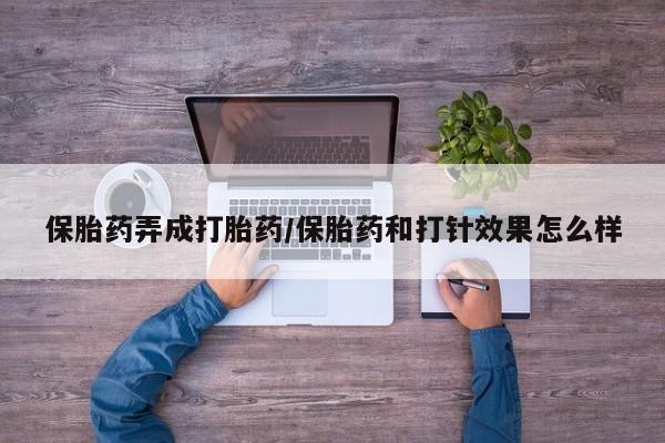 网上卖打胎药微信的联系方式保胎药弄成打胎药/保胎药和打针效果怎么样