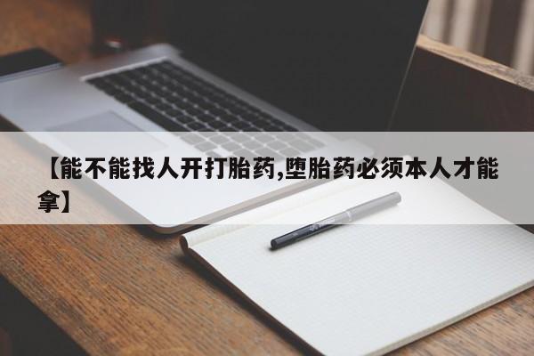网上卖打胎药微信的联系方式【能不能找人开打胎药,堕胎药必须本人才能拿】