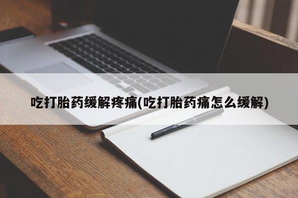 网上卖打胎药微信的联系方式吃打胎药缓解疼痛(吃打胎药痛怎么缓解)