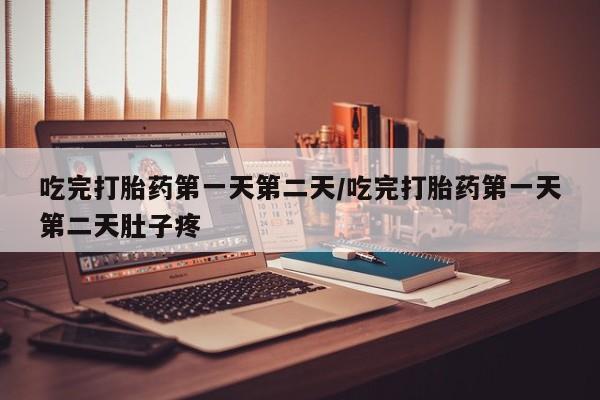 网上卖打胎药微信的联系方式吃完打胎药第一天第二天/吃完打胎药第一天第二天肚子疼