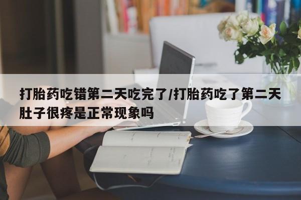 网上卖打胎药微信的联系方式打胎药吃错第二天吃完了/打胎药吃了第二天肚子很疼是正常现象吗