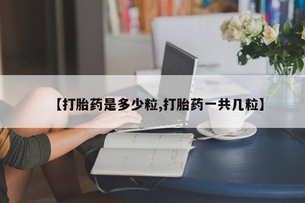 网上卖打胎药微信的联系方式【打胎药是多少粒,打胎药一共几粒】