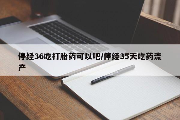 网上卖打胎药微信的联系方式停经36吃打胎药可以吧/停经35天吃药流产
