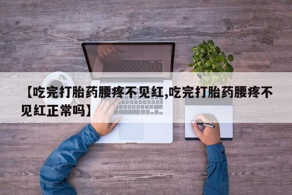 网上卖打胎药微信的联系方式【吃完打胎药腰疼不见红,吃完打胎药腰疼不见红正常吗】