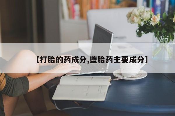 网上卖打胎药微信的联系方式【打胎的药成分,堕胎药主要成分】