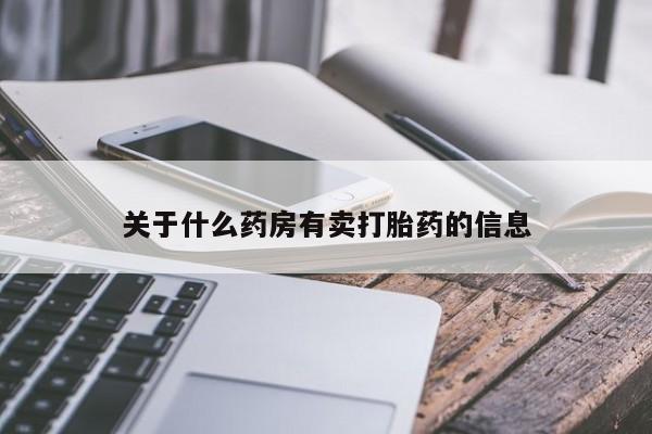 网上卖打胎药微信的联系方式关于什么药房有卖打胎药的信息