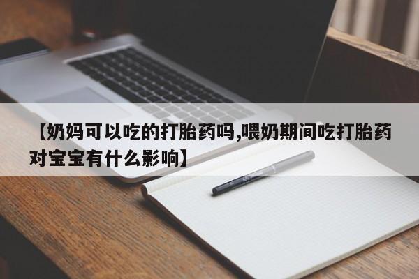 网上卖打胎药微信的联系方式【奶妈可以吃的打胎药吗,喂奶期间吃打胎药对宝宝有什么影响】