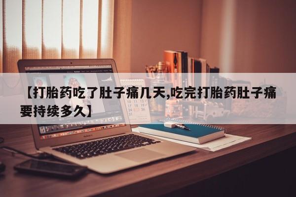 网上卖打胎药微信的联系方式【打胎药吃了肚子痛几天,吃完打胎药肚子痛要持续多久】