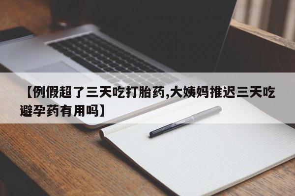 网上卖打胎药微信的联系方式【例假超了三天吃打胎药,大姨妈推迟三天吃避孕药有用吗】