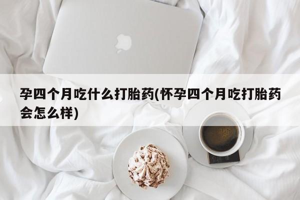 网上卖打胎药微信的联系方式孕四个月吃什么打胎药(怀孕四个月吃打胎药会怎么样)