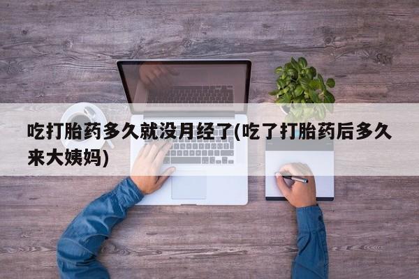 网上卖打胎药微信的联系方式吃打胎药多久就没月经了(吃了打胎药后多久来大姨妈)