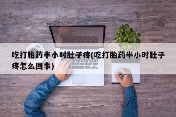 网上卖打胎药微信的联系方式吃打胎药半小时肚子疼(吃打胎药半小时肚子疼怎么回事)