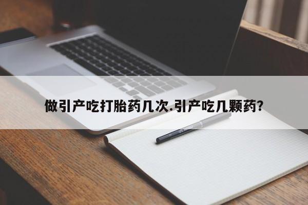 网上卖打胎药微信的联系方式做引产吃打胎药几次.引产吃几颗药？