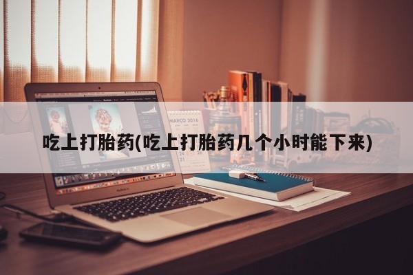网上卖打胎药微信的联系方式吃上打胎药(吃上打胎药几个小时能下来)