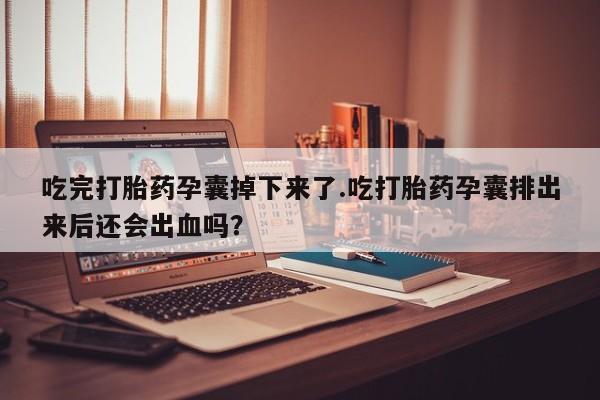 网上卖打胎药微信的联系方式吃完打胎药孕囊掉下来了.吃打胎药孕囊排出来后还会出血吗?