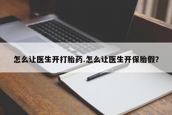 网上卖打胎药微信的联系方式怎么让医生开打胎药.怎么让医生开保胎假？
