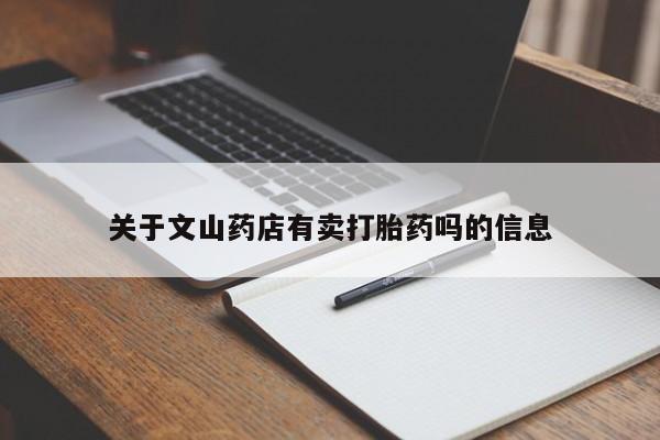 网上卖打胎药微信的联系方式关于文山药店有卖打胎药吗的信息