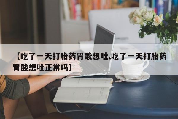 网上卖打胎药微信的联系方式【吃了一天打胎药胃酸想吐,吃了一天打胎药胃酸想吐正常吗】