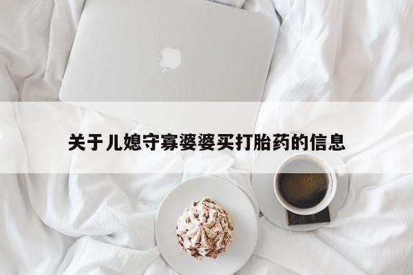 网上卖打胎药微信的联系方式关于儿媳守寡婆婆买打胎药的信息