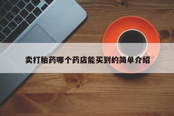 网上卖打胎药微信的联系方式卖打胎药哪个药店能买到的简单介绍