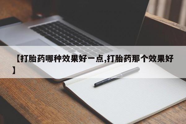网上卖打胎药微信的联系方式【打胎药哪种效果好一点,打胎药那个效果好】