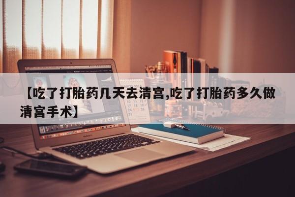 网上卖打胎药微信的联系方式【吃了打胎药几天去清宫,吃了打胎药多久做清宫手术】