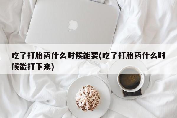 网上卖打胎药微信的联系方式吃了打胎药什么时候能要(吃了打胎药什么时候能打下来)