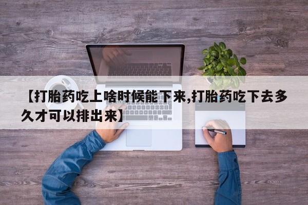 网上卖打胎药微信的联系方式【打胎药吃上啥时候能下来,打胎药吃下去多久才可以排出来】