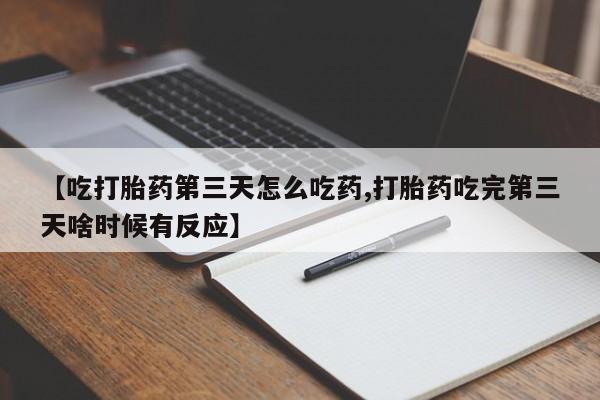 网上卖打胎药微信的联系方式【吃打胎药第三天怎么吃药,打胎药吃完第三天啥时候有反应】