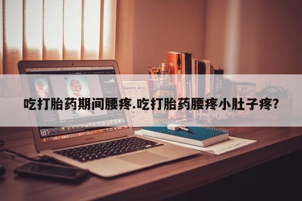 网上卖打胎药微信的联系方式吃打胎药期间腰疼.吃打胎药腰疼小肚子疼？
