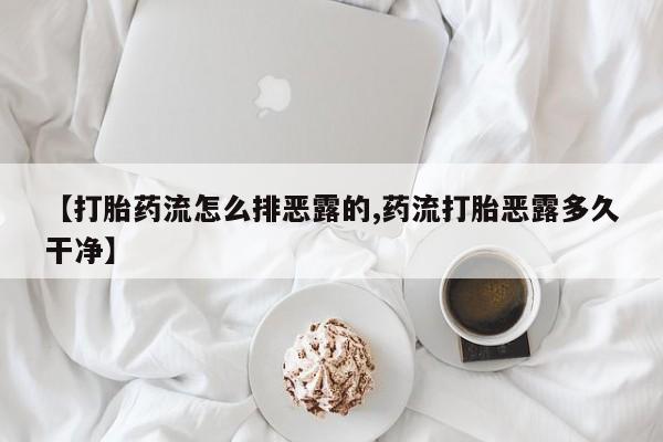 网上卖打胎药微信的联系方式【打胎药流怎么排恶露的,药流打胎恶露多久干净】
