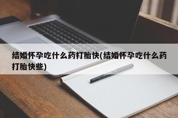 网上卖打胎药微信的联系方式结婚怀孕吃什么药打胎快(结婚怀孕吃什么药打胎快些)