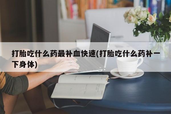 网上卖打胎药微信的联系方式打胎吃什么药最补血快速(打胎吃什么药补一下身体)