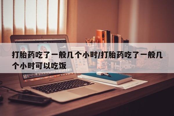 网上卖打胎药微信的联系方式打胎药吃了一般几个小时/打胎药吃了一般几个小时可以吃饭