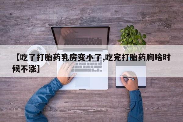 网上卖打胎药微信的联系方式【吃了打胎药乳房变小了,吃完打胎药胸啥时候不涨】