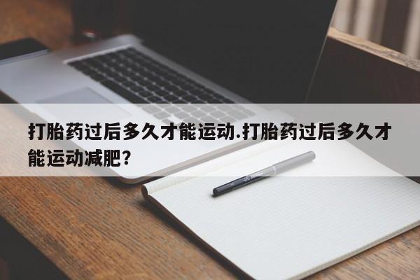 网上卖打胎药微信的联系方式打胎药过后多久才能运动.打胎药过后多久才能运动减肥？