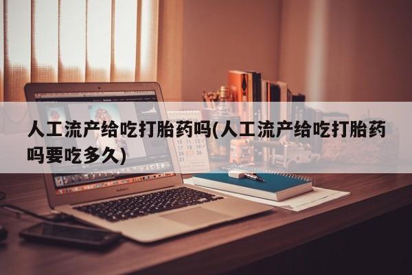 网上卖打胎药微信的联系方式人工流产给吃打胎药吗(人工流产给吃打胎药吗要吃多久)