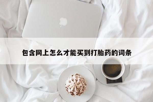网上卖打胎药微信的联系方式包含网上怎么才能买到打胎药的词条