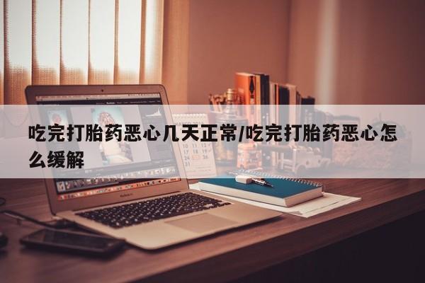 网上卖打胎药微信的联系方式吃完打胎药恶心几天正常/吃完打胎药恶心怎么缓解