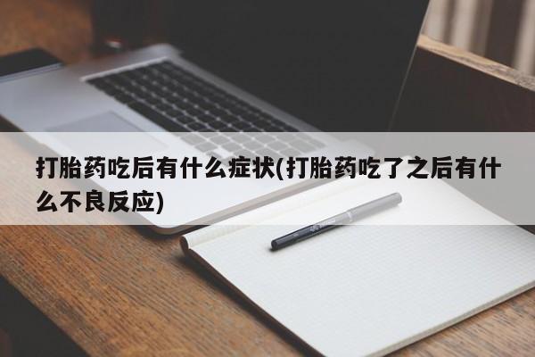 网上卖打胎药微信的联系方式打胎药吃后有什么症状(打胎药吃了之后有什么不良反应)