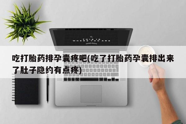 网上卖打胎药微信的联系方式吃打胎药排孕囊疼吧(吃了打胎药孕囊排出来了肚子隐约有点疼)