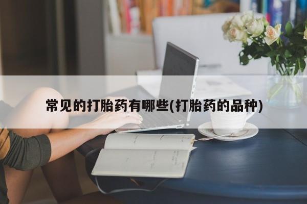 网上卖打胎药微信的联系方式常见的打胎药有哪些(打胎药的品种)