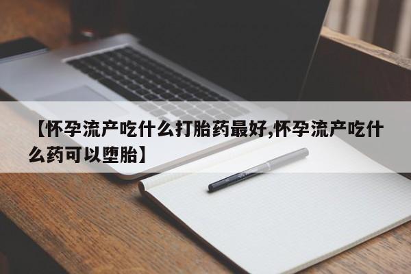 网上卖打胎药微信的联系方式【怀孕流产吃什么打胎药最好,怀孕流产吃什么药可以堕胎】