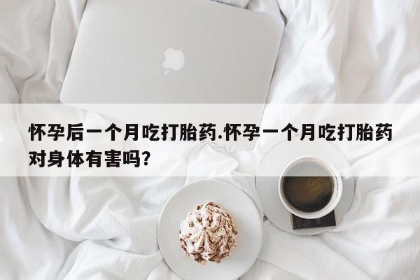 网上卖打胎药微信的联系方式怀孕后一个月吃打胎药.怀孕一个月吃打胎药对身体有害吗?