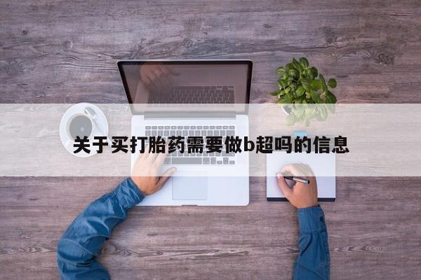 网上卖打胎药微信的联系方式关于买打胎药需要做b超吗的信息
