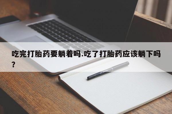 网上卖打胎药微信的联系方式吃完打胎药要躺着吗.吃了打胎药应该躺下吗？