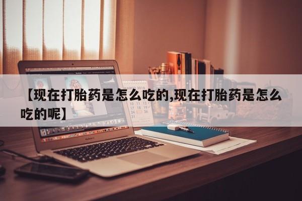 网上卖打胎药微信的联系方式【现在打胎药是怎么吃的,现在打胎药是怎么吃的呢】