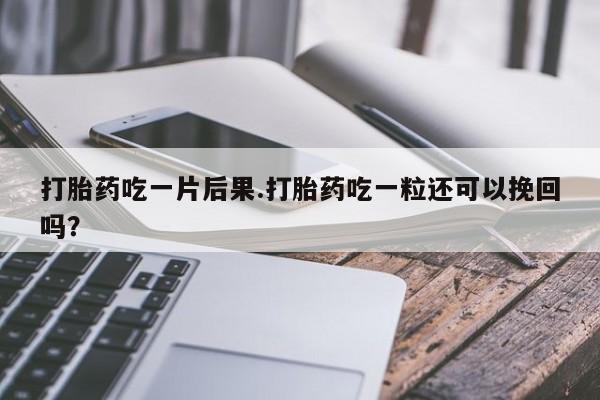 网上卖打胎药微信的联系方式打胎药吃一片后果.打胎药吃一粒还可以挽回吗？