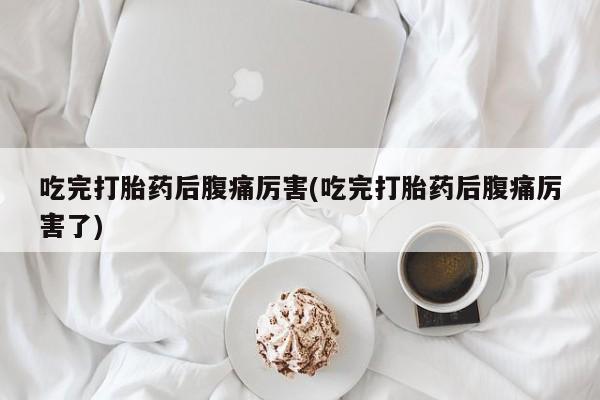 网上卖打胎药微信的联系方式吃完打胎药后腹痛厉害(吃完打胎药后腹痛厉害了)