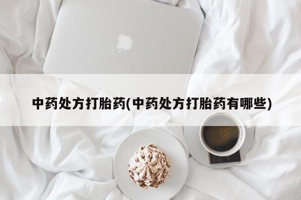 网上卖打胎药微信的联系方式中药处方打胎药(中药处方打胎药有哪些)